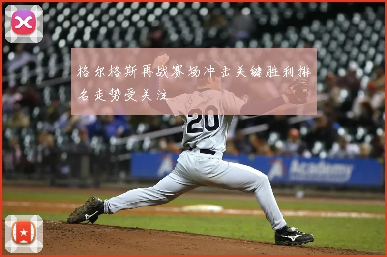 格尔格斯再战赛场冲击关键胜利排名走势受关注