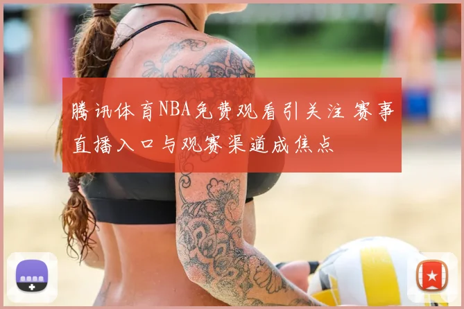 腾讯体育NBA免费观看引关注 赛事直播入口与观赛渠道成焦点