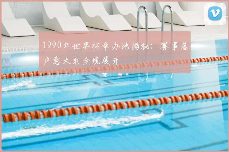 1990年世界杯举办地揭秘：赛事落户意大利全境展开