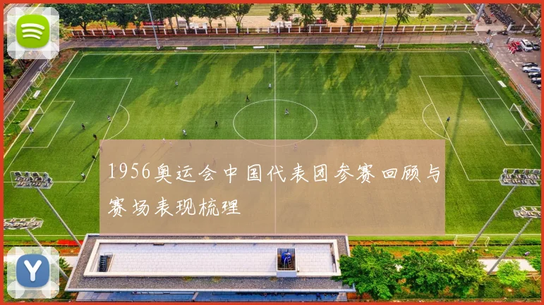 1956奥运会中国代表团参赛回顾与赛场表现梳理