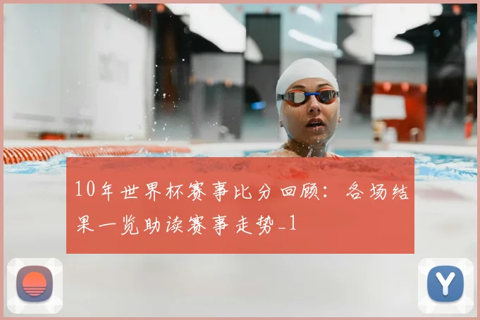 10年世界杯赛事比分回顾:各场结果一览助读赛事走势_1