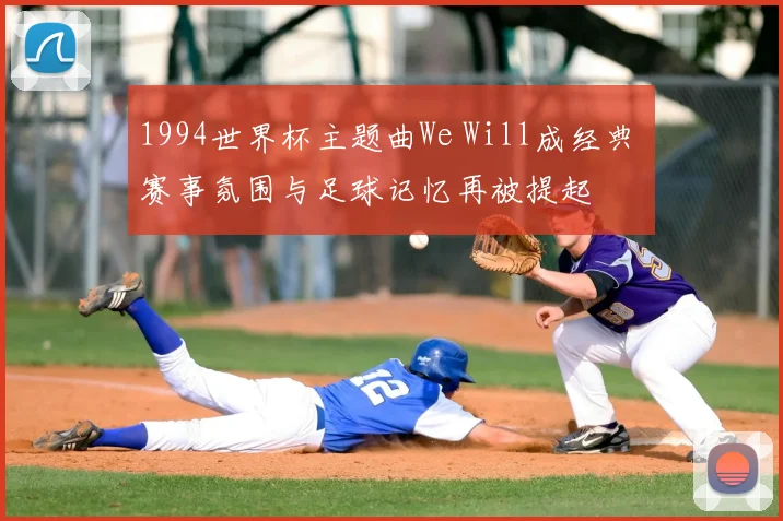 1994世界杯主题曲We Will成经典 赛事氛围与足球记忆再被提起