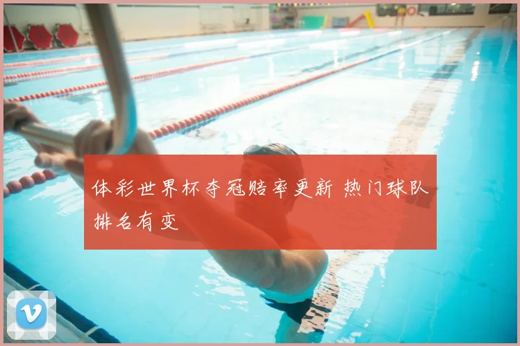 体彩世界杯夺冠赔率更新 热门球队排名有变